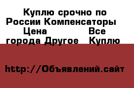 Куплю срочно по России Компенсаторы › Цена ­ 90 000 - Все города Другое » Куплю   